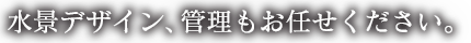 水景デザイン、管理もお任せください。